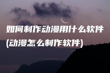 如何制作动漫用什么软件(动漫怎么制作软件) | ae插件合集