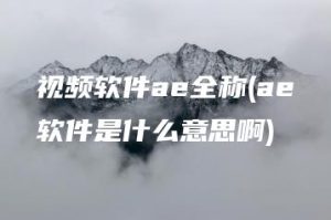 视频软件ae全称(ae软件是什么意思啊) | ae插件合集