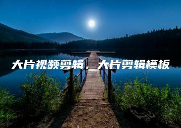 大片视频剪辑，大片剪辑模板 | ae插件合集