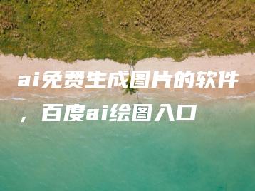 ai免费生成图片的软件，百度ai绘图入口 | ae插件合集