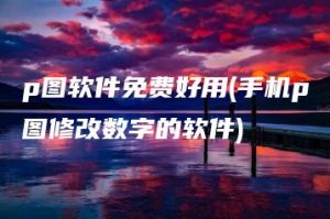 p图软件免费好用(手机p图修改数字的软件) | ae插件合集