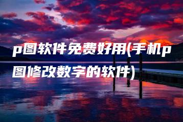 p图软件免费好用(手机p图修改数字的软件) | ae插件合集