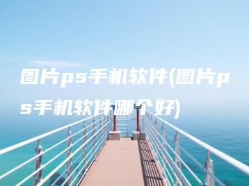 图片ps手机软件(图片ps手机软件哪个好) | ae插件合集