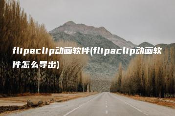 flipaclip动画软件(flipaclip动画软件怎么导出) | ae插件合集