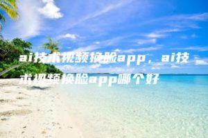 ai技术视频换脸app，ai技术视频换脸app哪个好 | ae插件合集