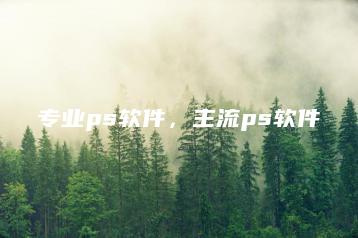 专业ps软件，主流ps软件 | ae插件合集