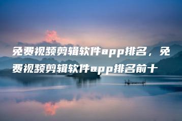 免费视频剪辑软件app排名，免费视频剪辑软件app排名前十 | ae插件合集