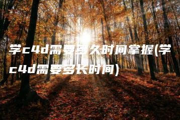 学c4d需要多久时间掌握(学c4d需要多长时间) | ae插件合集