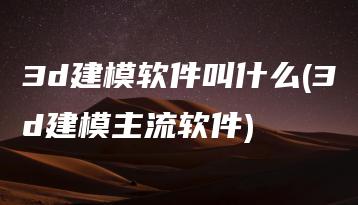 3d建模软件叫什么(3d建模主流软件) | ae插件合集