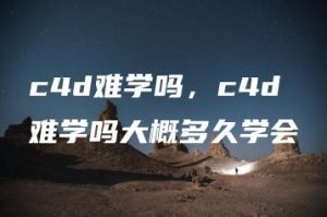 c4d难学吗，c4d难学吗大概多久学会 | ae插件合集