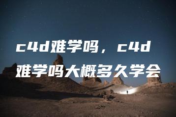 c4d难学吗，c4d难学吗大概多久学会 | ae插件合集