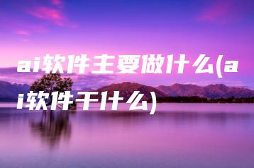 ai软件主要做什么(ai软件干什么) | ae插件合集