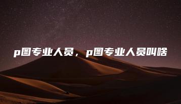 p图专业人员，p图专业人员叫啥 | ae插件合集