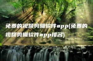 免费的视频剪辑软件app(免费的视频剪辑软件app排名) | ae插件合集