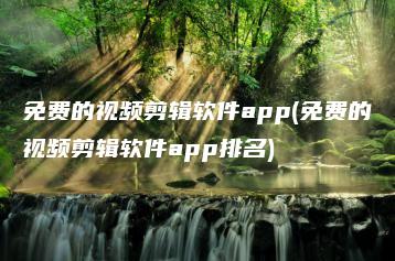 免费的视频剪辑软件app(免费的视频剪辑软件app排名) | ae插件合集