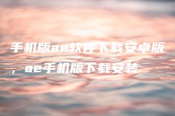 手机版ae软件下载安卓版，ae手机版下载安装 | ae插件合集