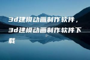 3d建模动画制作软件，3d建模动画制作软件下载 | ae插件合集