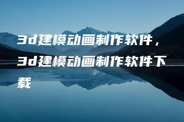 3d建模动画制作软件，3d建模动画制作软件下载 | ae插件合集