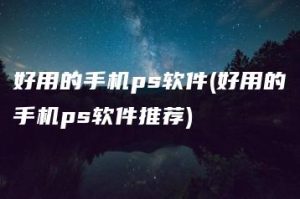 好用的手机ps软件(好用的手机ps软件推荐) | ae插件合集