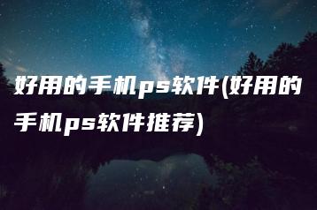 好用的手机ps软件(好用的手机ps软件推荐) | ae插件合集