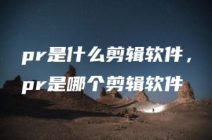 pr是什么剪辑软件，pr是哪个剪辑软件 | ae插件合集