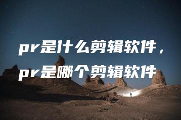 pr是什么剪辑软件，pr是哪个剪辑软件 | ae插件合集