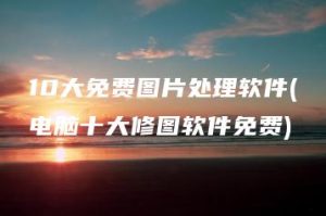 10大免费图片处理软件(电脑十大修图软件免费) | ae插件合集
