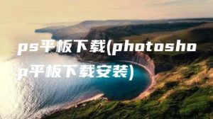 ps平板下载(photoshop平板下载安装) | ae插件合集