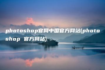 photoshop官网中国官方网站(photoshop 官方网站) | ae插件合集