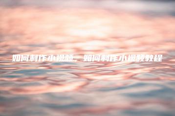 如何制作小视频，如何制作小视频教程 | ae插件合集