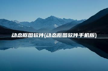 动态抠图软件(动态抠图软件手机版) | ae插件合集