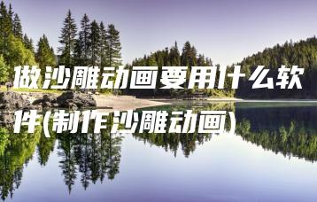 做沙雕动画要用什么软件(制作沙雕动画) | ae插件合集