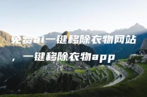 免费ai一键移除衣物网站，一键移除衣物app | ae插件合集