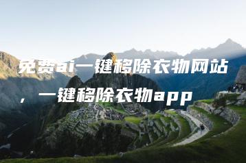 免费ai一键移除衣物网站，一键移除衣物app | ae插件合集