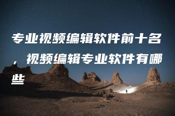 专业视频编辑软件前十名，视频编辑专业软件有哪些 | ae插件合集
