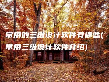 常用的三维设计软件有哪些(常用三维设计软件介绍) | ae插件合集