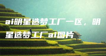 ai明星造梦工厂一区，明星造梦工厂ai图片 | ae插件合集