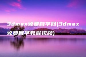 3dmax免费自学网(3dmax免费自学教程视频) | ae插件合集