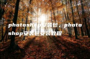photoshop安装包，photoshop安装包安装教程 | ae插件合集