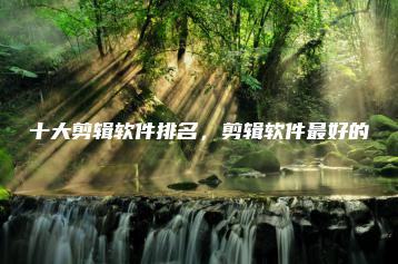 十大剪辑软件排名，剪辑软件最好的 | ae插件合集