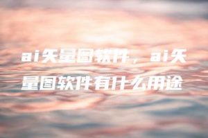 ai矢量图软件，ai矢量图软件有什么用途 | ae插件合集