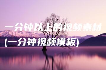 一分钟以上的视频素材(一分钟视频模板) | ae插件合集