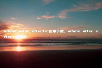 adobe after effects 版本下载，adobe after effects安装包 | ae插件合集