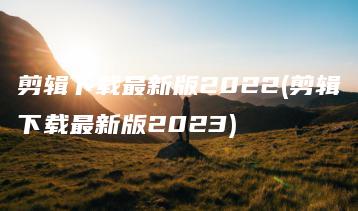 剪辑下载最新版2022(剪辑下载最新版2023) | ae插件合集
