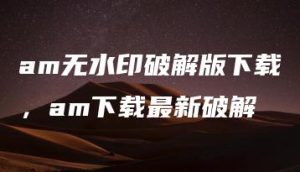 am无水印破解版下载，am下载最新破解 | ae插件合集