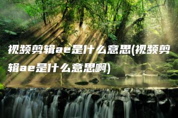 视频剪辑ae是什么意思(视频剪辑ae是什么意思啊) | ae插件合集