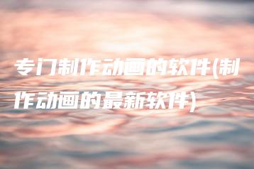 专门制作动画的软件(制作动画的最新软件) | ae插件合集