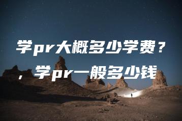 学pr大概多少学费？，学pr一般多少钱 | ae插件合集