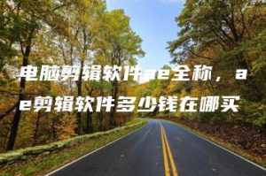 电脑剪辑软件ae全称，ae剪辑软件多少钱在哪买 | ae插件合集