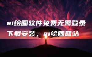 ai绘画软件免费无需登录下载安装，ai绘画网站 | ae插件合集